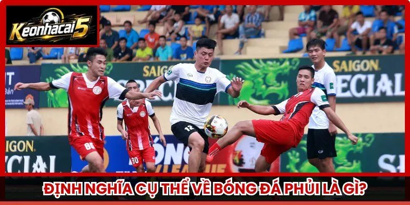 Định nghĩa cụ thể về bóng đá phủi là gì?