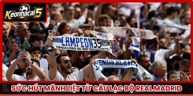 Sức hút mãnh liệt từ câu lạc bộ Real Madrid