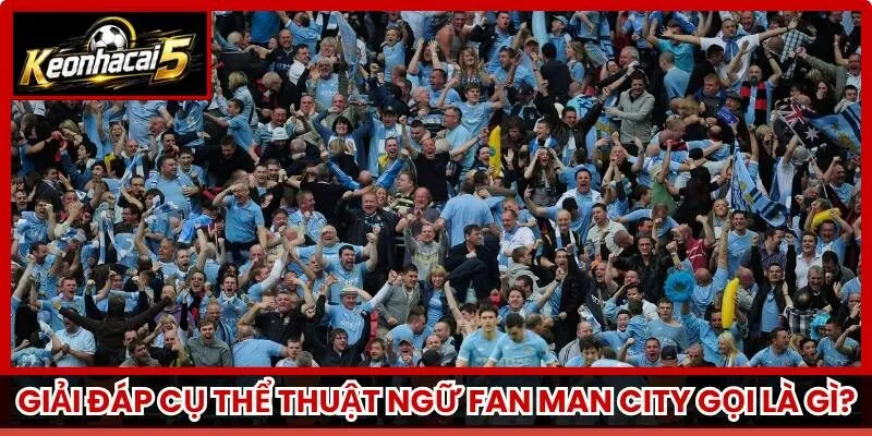 Giải đáp cụ thể thuật ngữ Fan Man City gọi là gì?