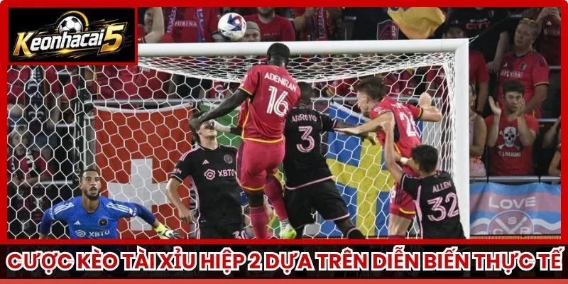 Cược kèo tài xỉu hiệp 2 dựa trên diễn biến thực tế