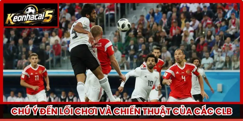 Chú ý đến lối chơi và chiến thuật của các clb