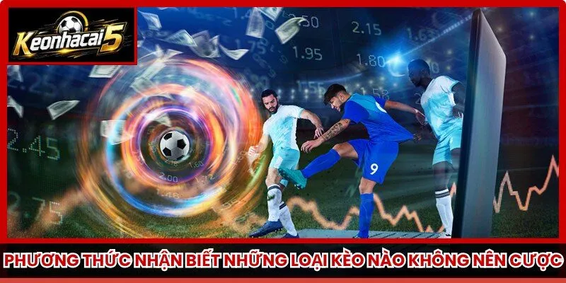 Phương thức nhận biết những loại kèo nào không nên cược